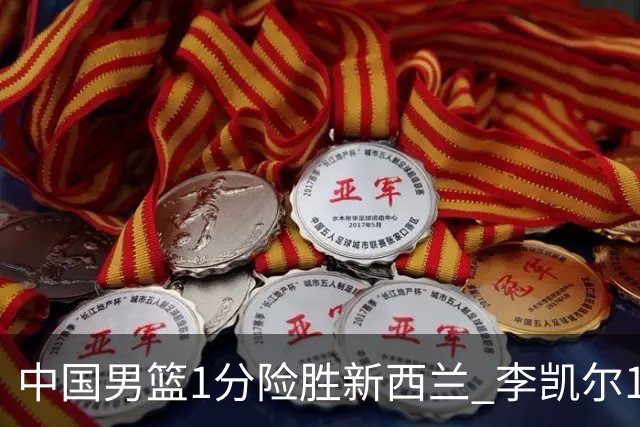 中国男篮1分险胜新西兰 李凯尔18分+致胜抢断