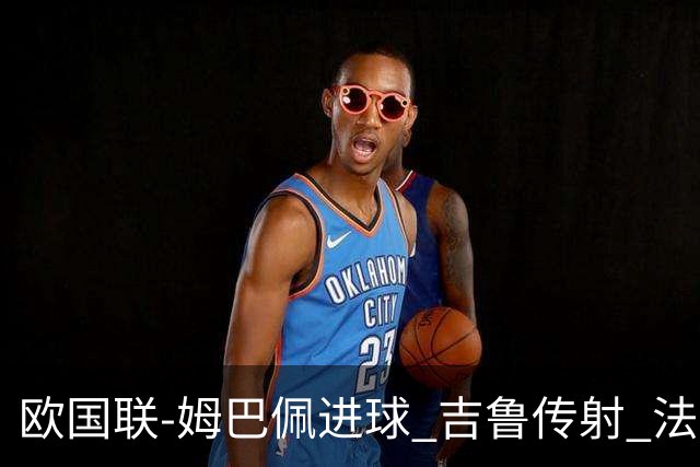 欧国联-姆巴佩进球 吉鲁传射 法国主场2-0夺首胜
